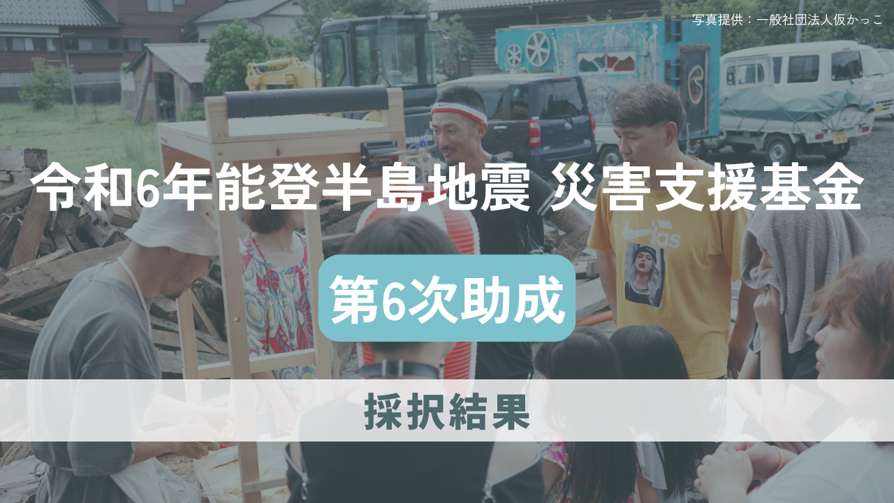 「令和6年能登半島地震災害支援基金」第6次助成にて12団体を採択しました